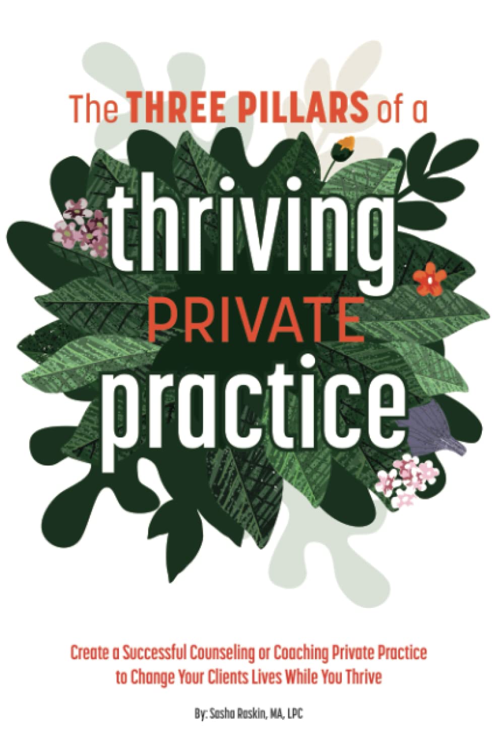 The 3 Pillars of a Thriving Private Practice: Create a 6-Figure Counseling or Coaching Private Practice to Change Clients’ Lives While You Thrive