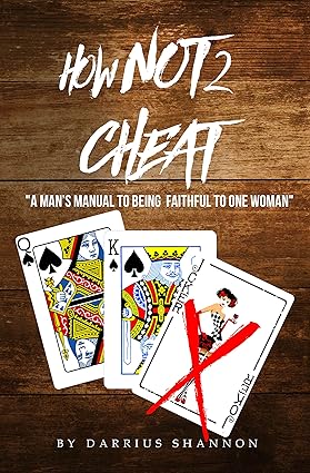 How Not 2 Cheat: ” A Man Manual to Being Faithful to One Woman”