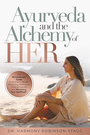 Ayurveda and The Alchemy of HER: The Revolutionary Guide to Women’s Health, Balancing Hormones, Finding Purpose and Becoming Your HigHERself
